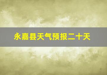 永嘉县天气预报二十天