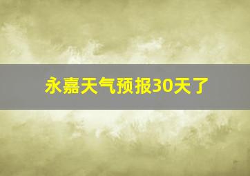 永嘉天气预报30天了