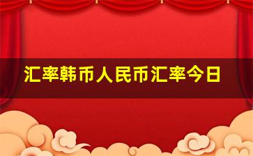 汇率韩币人民币汇率今日