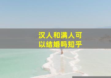 汉人和满人可以结婚吗知乎