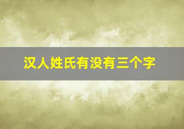 汉人姓氏有没有三个字