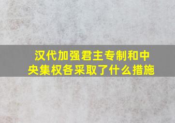 汉代加强君主专制和中央集权各采取了什么措施