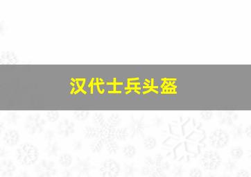 汉代士兵头盔