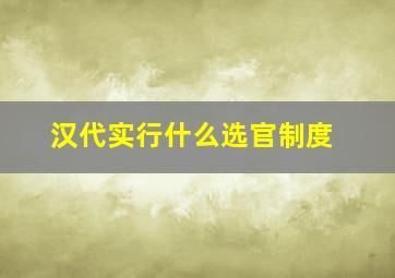 汉代实行什么选官制度