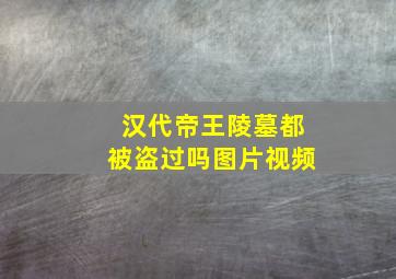 汉代帝王陵墓都被盗过吗图片视频