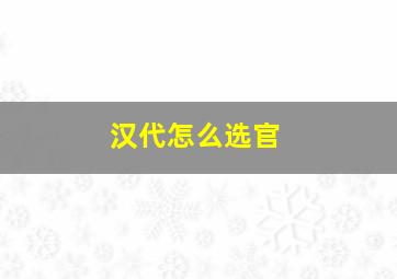 汉代怎么选官