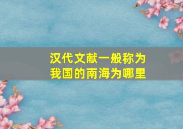 汉代文献一般称为我国的南海为哪里