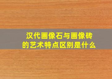 汉代画像石与画像砖的艺术特点区别是什么