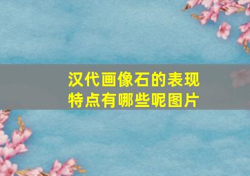 汉代画像石的表现特点有哪些呢图片