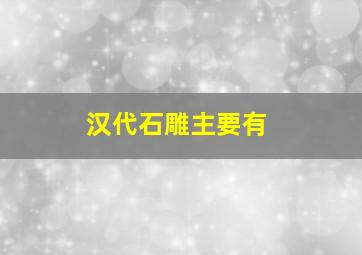 汉代石雕主要有