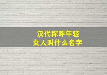 汉代称呼年轻女人叫什么名字