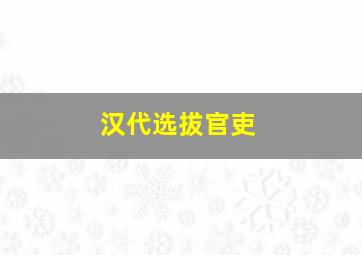 汉代选拔官吏