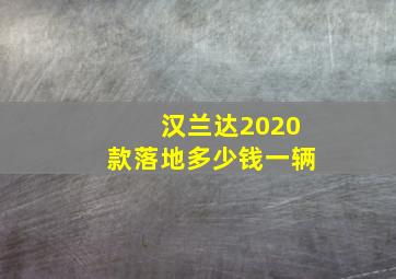 汉兰达2020款落地多少钱一辆