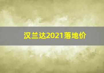 汉兰达2021落地价