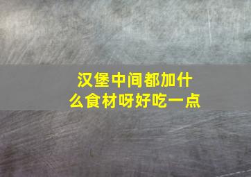 汉堡中间都加什么食材呀好吃一点