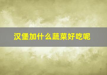 汉堡加什么蔬菜好吃呢