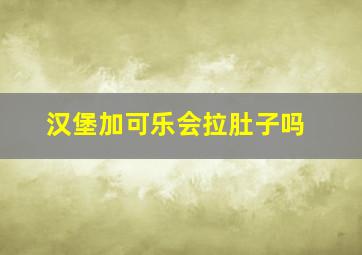 汉堡加可乐会拉肚子吗