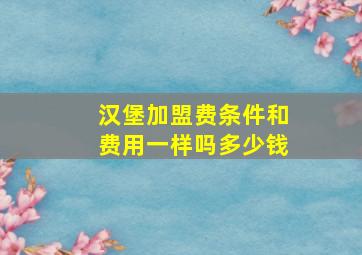 汉堡加盟费条件和费用一样吗多少钱