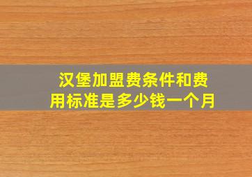 汉堡加盟费条件和费用标准是多少钱一个月