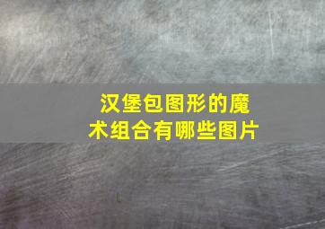 汉堡包图形的魔术组合有哪些图片