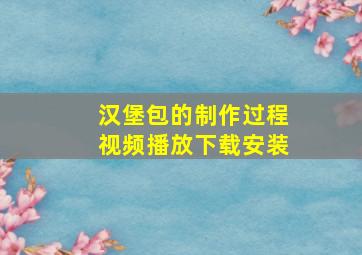 汉堡包的制作过程视频播放下载安装