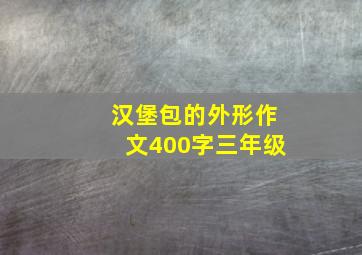 汉堡包的外形作文400字三年级