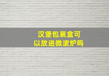 汉堡包装盒可以放进微波炉吗