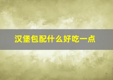 汉堡包配什么好吃一点