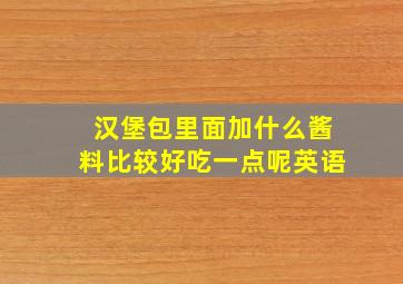 汉堡包里面加什么酱料比较好吃一点呢英语