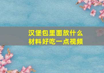 汉堡包里面放什么材料好吃一点视频