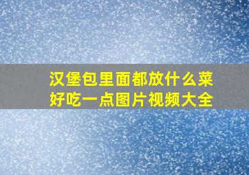 汉堡包里面都放什么菜好吃一点图片视频大全