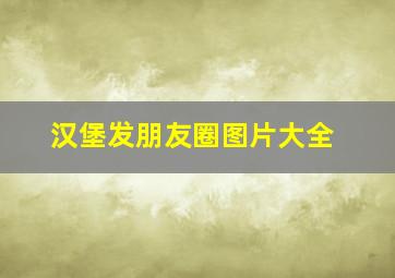 汉堡发朋友圈图片大全