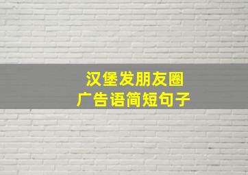 汉堡发朋友圈广告语简短句子