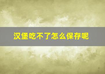 汉堡吃不了怎么保存呢