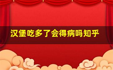 汉堡吃多了会得病吗知乎