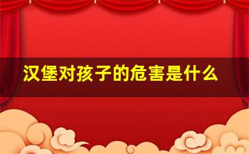 汉堡对孩子的危害是什么