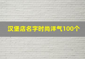 汉堡店名字时尚洋气100个