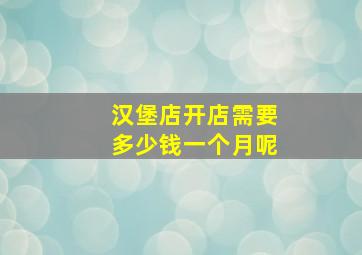 汉堡店开店需要多少钱一个月呢