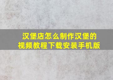 汉堡店怎么制作汉堡的视频教程下载安装手机版