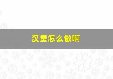 汉堡怎么做啊