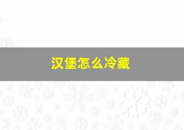 汉堡怎么冷藏