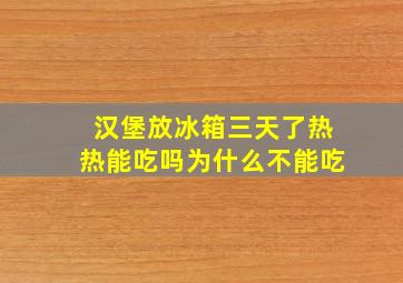 汉堡放冰箱三天了热热能吃吗为什么不能吃