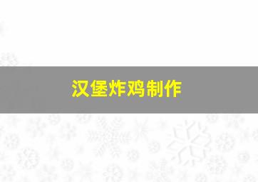 汉堡炸鸡制作