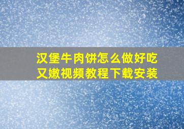 汉堡牛肉饼怎么做好吃又嫩视频教程下载安装