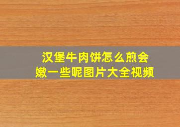 汉堡牛肉饼怎么煎会嫩一些呢图片大全视频