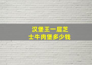 汉堡王一层芝士牛肉堡多少钱