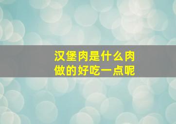 汉堡肉是什么肉做的好吃一点呢