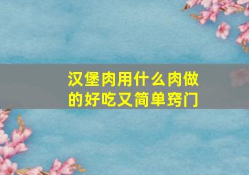 汉堡肉用什么肉做的好吃又简单窍门