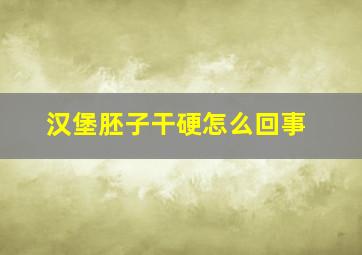 汉堡胚子干硬怎么回事