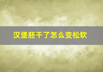 汉堡胚干了怎么变松软